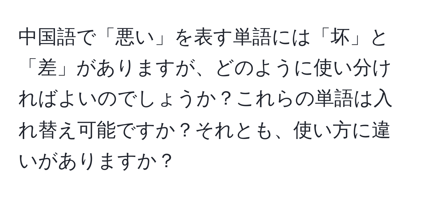 中国語で「悪い」を表す単語には「坏」と「差」がありますが、どのように使い分ければよいのでしょうか？これらの単語は入れ替え可能ですか？それとも、使い方に違いがありますか？