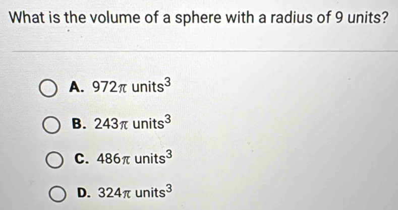 What is the volume of a sphere with a radius of 9 units?
A. 972π units^3
B. 243π units^3
C. 486π units^3
D. 324π units^3