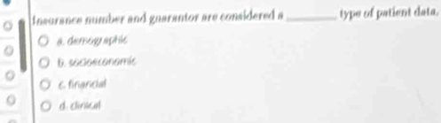 Insurance number and guarantor are considered a_ type of patient data.
a. demoy aphic
0
D. socloeconomic
。 E finignicial
d. cinicl