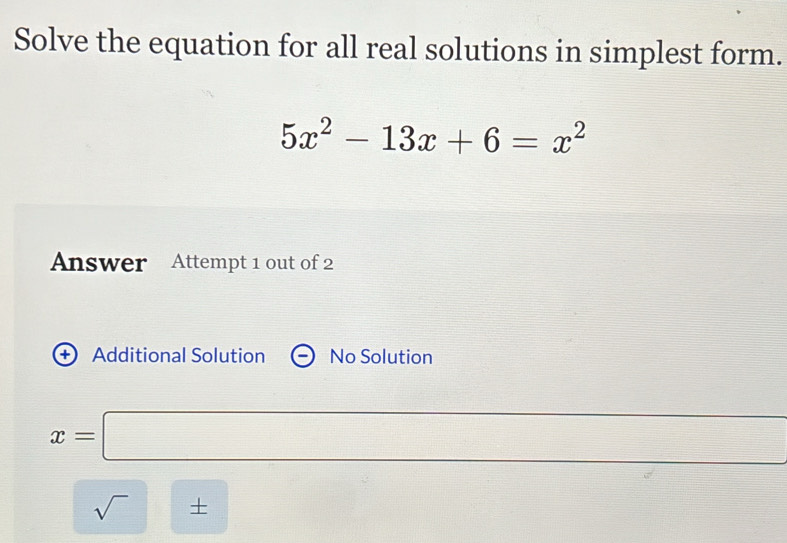 Solve the equation for all real solutions in simplest form.
5x^2-13x+6=x^2
Answer Attempt 1 out of 2 
+ Additional Solution No Solution
x=□
□
(-3,4) □  
sqrt()