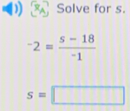 Solve for s.
^-2= (s-18)/- 
s=□