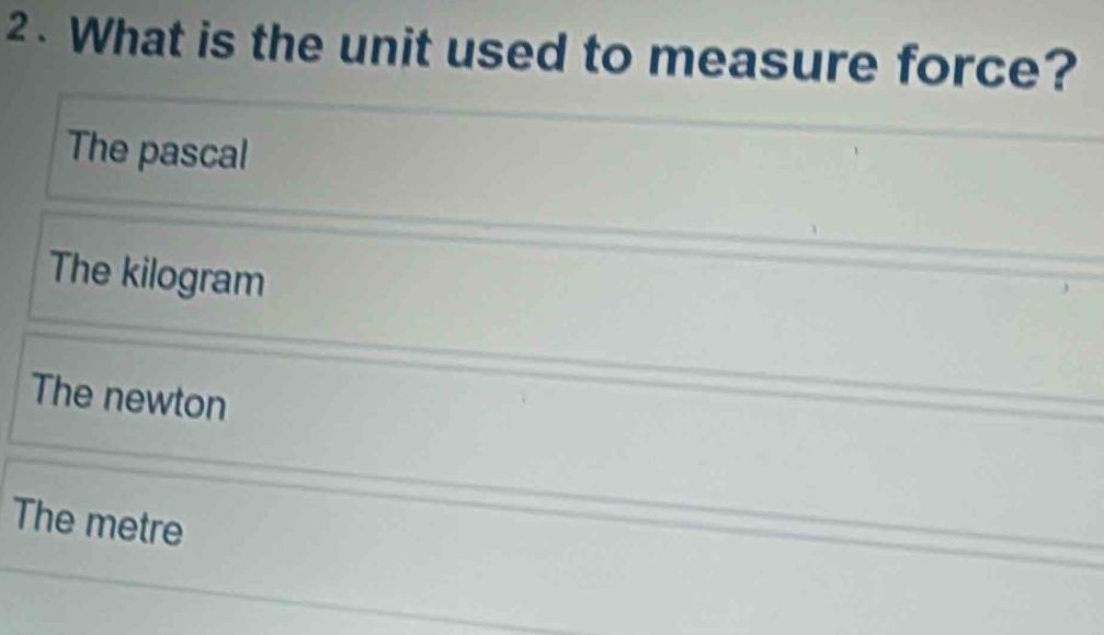 What is the unit used to measure force?
The pascal
The kilogram
The newton
The metre