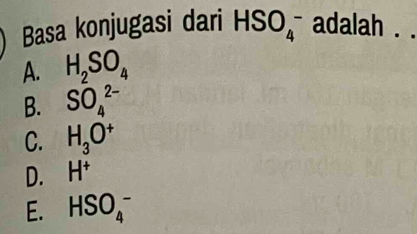 Basa konjugasi dari HSO_4^(- adalah . .
A. H_2)SO_4
B. SO_4^((2-)
C. H_3)O^+
D. H^+
E. HSO_4^-