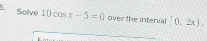 Solve 10cos x-5=0 over the interval [0,2π ).