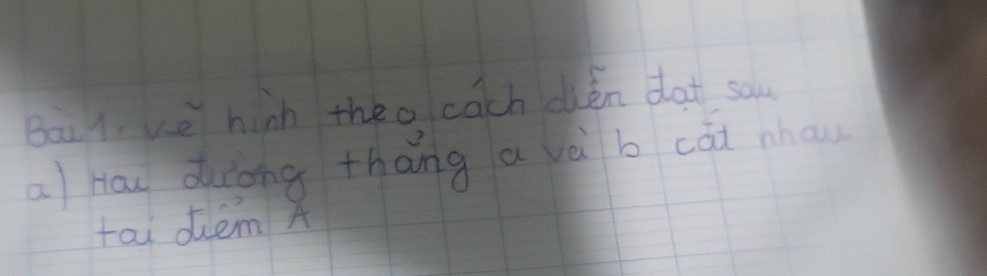 Bou t ve hinh thea cach chén dat so 
a hai diong thāng a và b cǎi nhow 
tai dem A