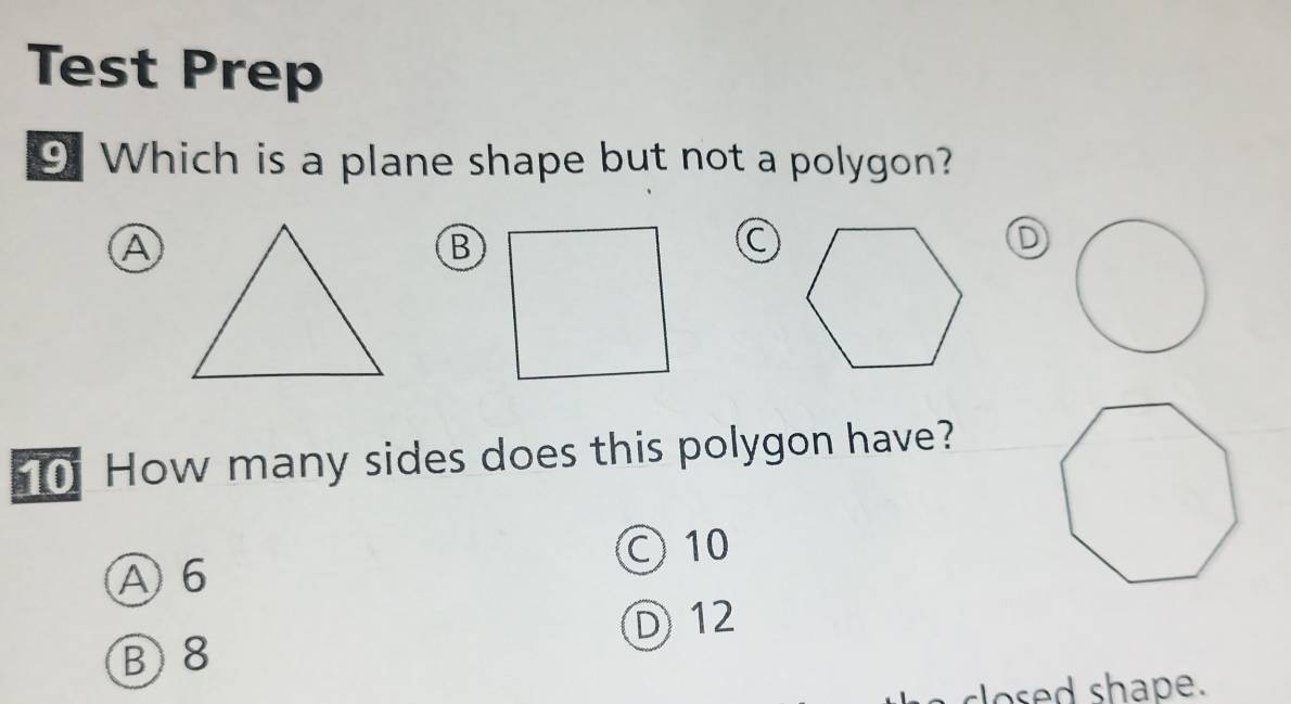 Test Prep
9. Which is a plane shape but not a polygon?
B
C
D
0 How many sides does this polygon have?
○ 10
A 6
D 12
B8
osed shape.