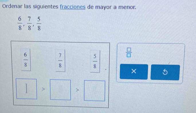 Ordenar las siguientes fracciones de mayor a menor.
 6/8 ,  7/8 ,  5/8 
 6/8   7/8   5/8 
 □ /□  
×
>