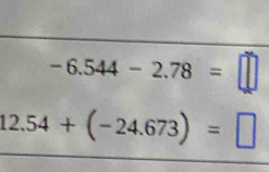 -6.544-2.78=□
12.54+(-24.673)=□