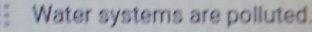 Water systems are polluted.