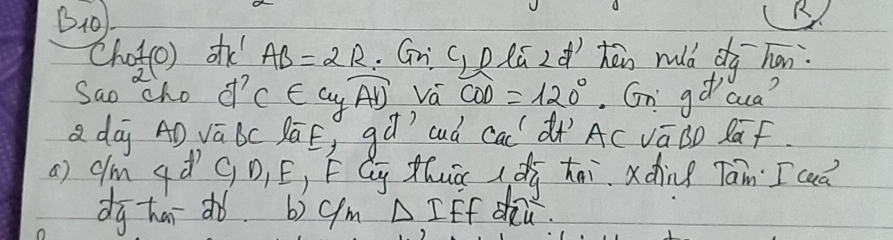 B10
R
chotce) ot AB=2R :Gni (plú zd hān ruld dg han.
Sao cho d^7C∈ [y,overline 1] Va COD=120° Gn g° Qua?
a dag AÒ VāBc BāE, gà? aud ca àì Ac vāoo lāf
a) dm gd GD, é, FGg Zhuā (di hai. xding Tam I caǎ
dg hai dó. b) gm △ IFF dou