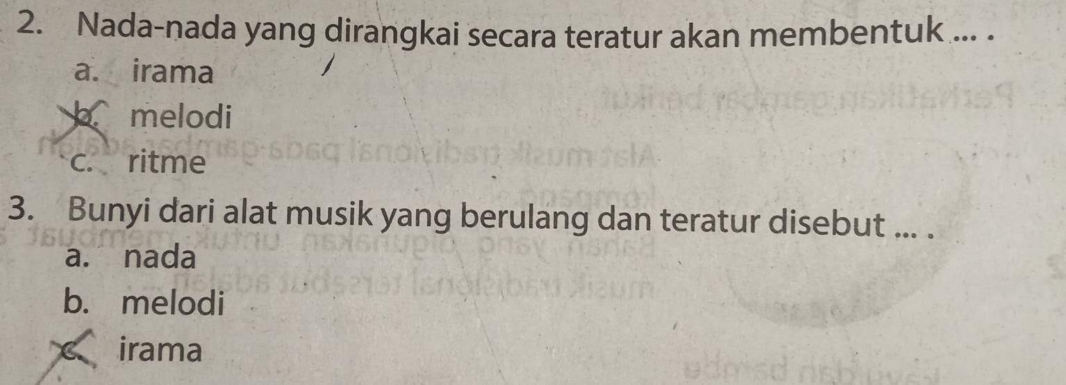 Nada-nada yang dirangkai secara teratur akan membentuk ... .
a. irama
b melodi
c. ritme
3. Bunyi dari alat musik yang berulang dan teratur disebut ... .
a. nada
b. melodi
irama