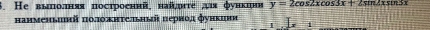 Не выπоллняя построеннй, най¸ргτе ая функтрв y=2cos 2xcos 3x+2sin 2xsin 3x
haименьimй π0.1οжηте.iьный период функиня 1 1