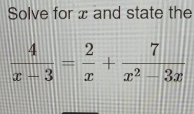 Solve for x and state the
 4/x-3 = 2/x + 7/x^2-3x 