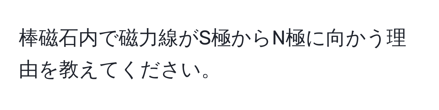 棒磁石内で磁力線がS極からN極に向かう理由を教えてください。