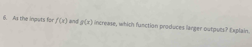 As the inputs for f(x) and g(x) increase, which function produces larger outputs? Explain.