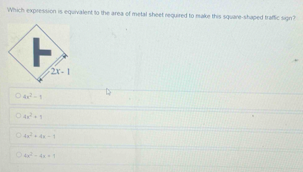 Which expression is equivalent to the area of metal sheet required to make this square-shaped traffic sign?
2x-1
4x^2-1
4x^2+1
4x^2+4x-1
4x^2-4x+1