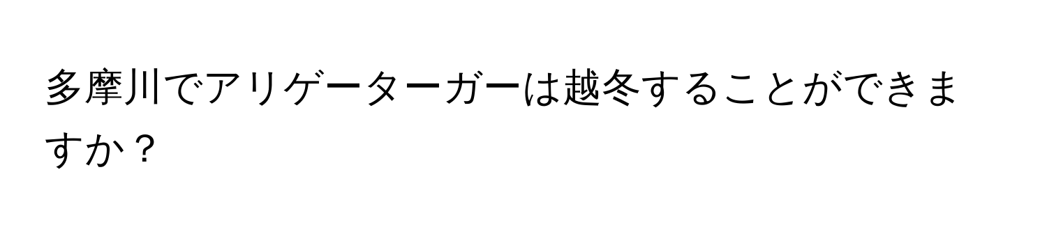 多摩川でアリゲーターガーは越冬することができますか？