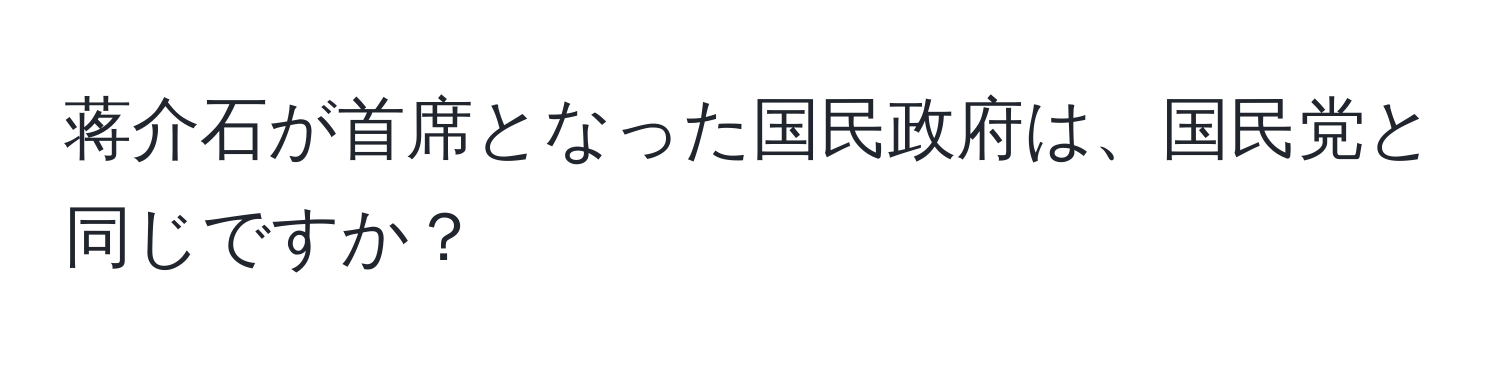 蒋介石が首席となった国民政府は、国民党と同じですか？