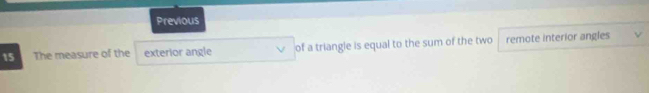 Previous 
15 The measure of the exterior angle of a triangle is equal to the sum of the two remote interior angles