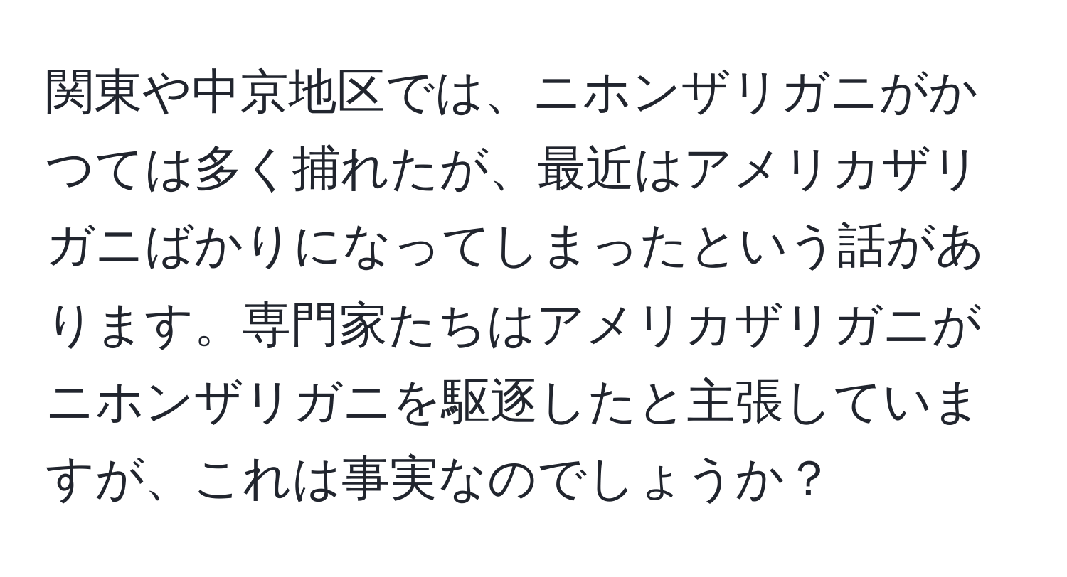 関東や中京地区では、ニホンザリガニがかつては多く捕れたが、最近はアメリカザリガニばかりになってしまったという話があります。専門家たちはアメリカザリガニがニホンザリガニを駆逐したと主張していますが、これは事実なのでしょうか？