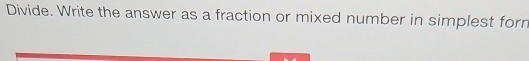 Divide. Write the answer as a fraction or mixed number in simplest forn