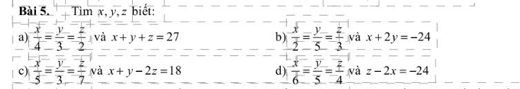 Tìm x, y, z biết: 
a)  x/4 = y/3 = z/2  và x+y+z=27 b)  x/2 = y/5 = z/3  và x+2y=-24
c)  x/5 = y/3 = z/7  và x+y-2z=18 d)  x/6 = y/5 = z/4  và z-2x=-24