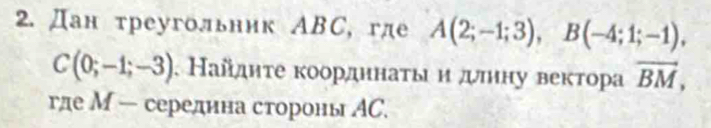 Дан треугольник АBС, где A(2;-1;3), B(-4;1;-1),
C(0;-1;-3). Найдητе коордннаτыи длнну вектора vector BM, 
где М — середина стороны АС.