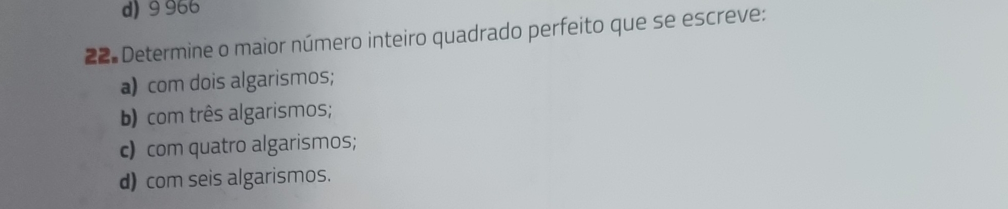 d) 9 966
22 Determine o maior número inteiro quadrado perfeito que se escreve:
a) com dois algarismos;
b) com três algarismos;
c) com quatro algarismos;
d) com seis algarismos.