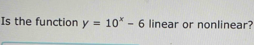 Is the function y=10^x-6 linear or nonlinear?