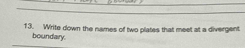 Write down the names of two plates that meet at a divergent 
boundary. 
_