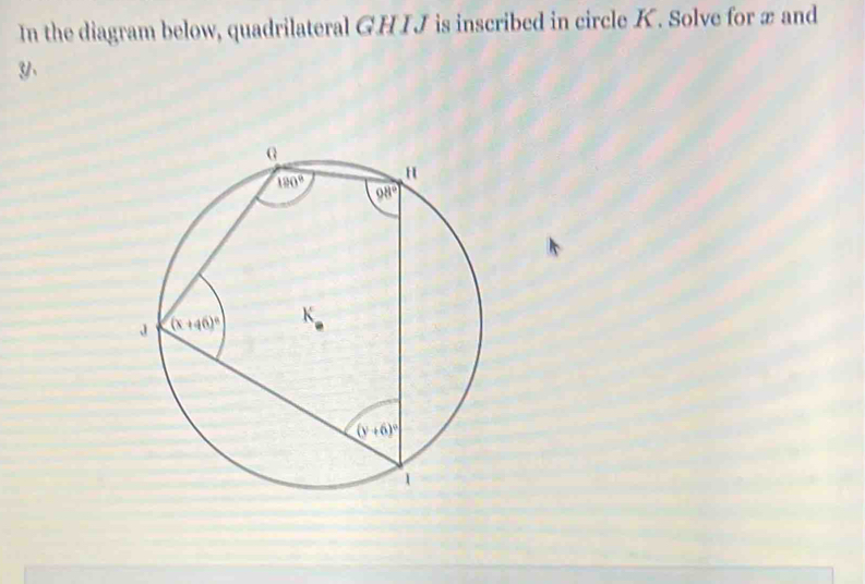 In the diagram below, quadrilateral GHIJ is inscribed in circle K. Solve for æ and
y