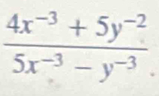  (4x^(-3)+5y^(-2))/5x^(-3)-y^(-3) .