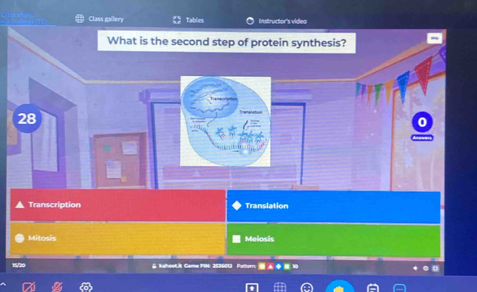 Class gallery Tables Instructor's video
What is the second step of protein synthesis?
28
Transfation

Transcription Translation
Mitosis Meiosis
15/20 & kahoot.it Game PIN: 2536012 Pattern: