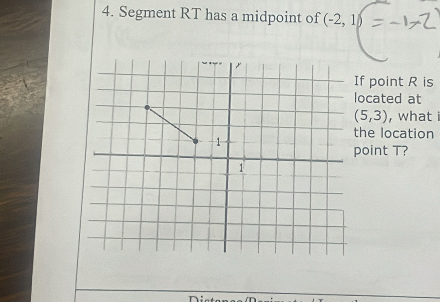 Segment RT has a midpoint of (-2,1)
f point R is 
ocated at
(5,3) , what i 
he location 
oint T?