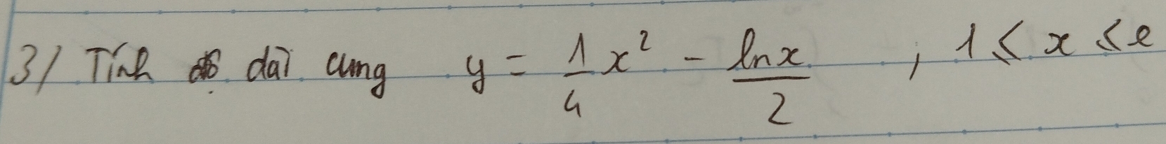 3/ TíR dai cung y= 1/4 x^2- ln x/2 , 1≤ x≤ e