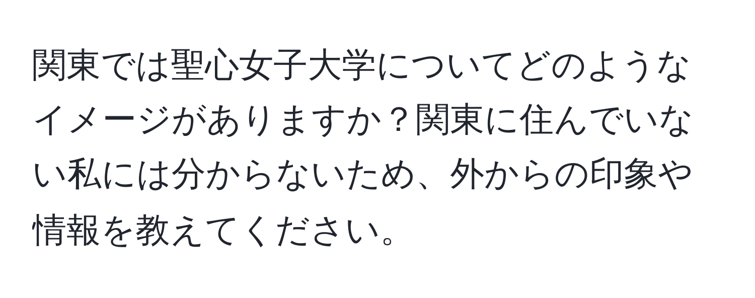 関東では聖心女子大学についてどのようなイメージがありますか？関東に住んでいない私には分からないため、外からの印象や情報を教えてください。