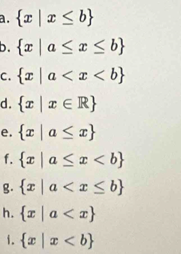  x|x≤ b
b.  x|a≤ x≤ b
C.  x|a
d.  x|x∈ R
e.  x|a≤ x
f.  x|a≤ x
g.  x|a
h.  x|a
1.  x|x