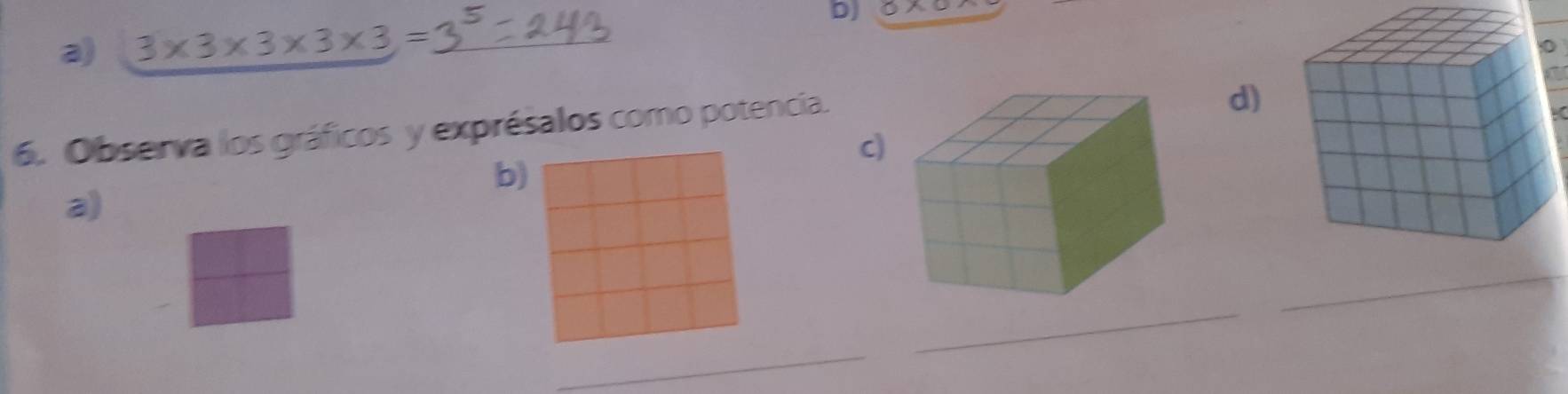 0* 0
a) 3* 3* 3
6. Observa los gráficos y exprésalos como potencia. 
d) 
c 
b) 
a 
_ 
_ 
_