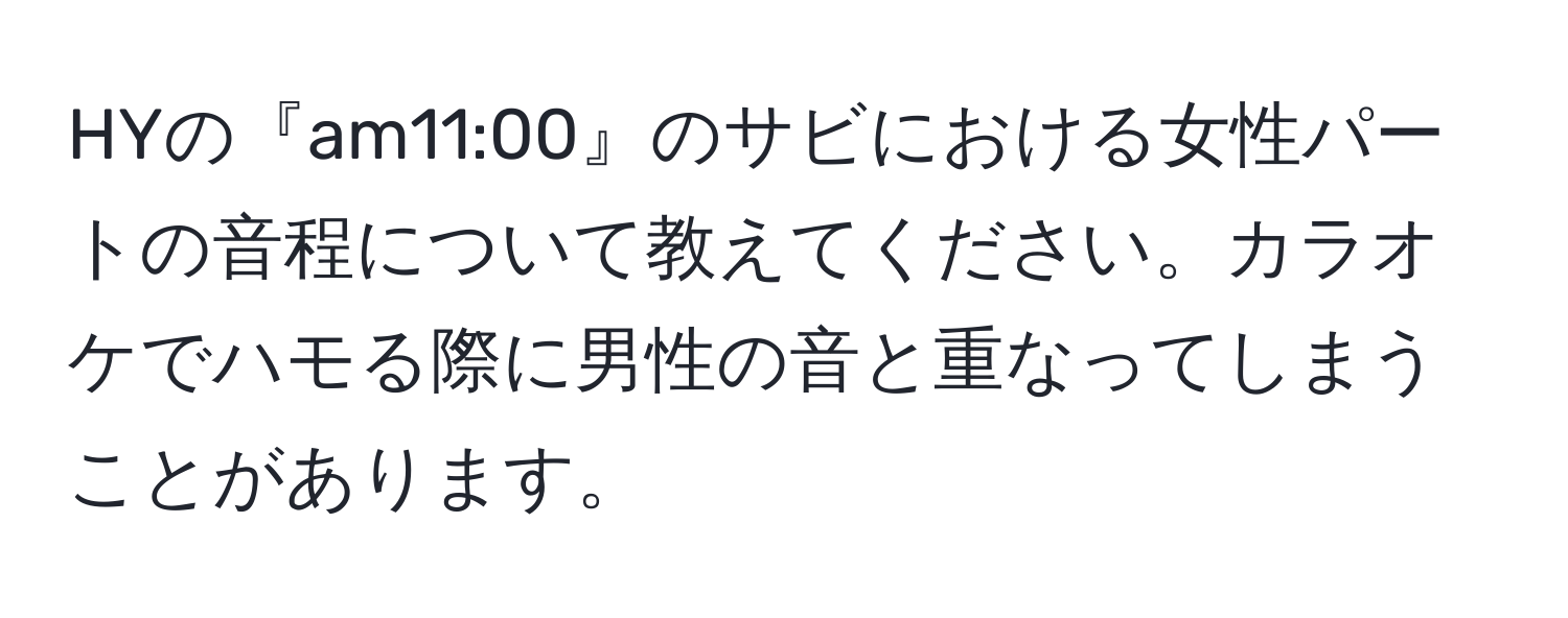 HYの『am11:00』のサビにおける女性パートの音程について教えてください。カラオケでハモる際に男性の音と重なってしまうことがあります。