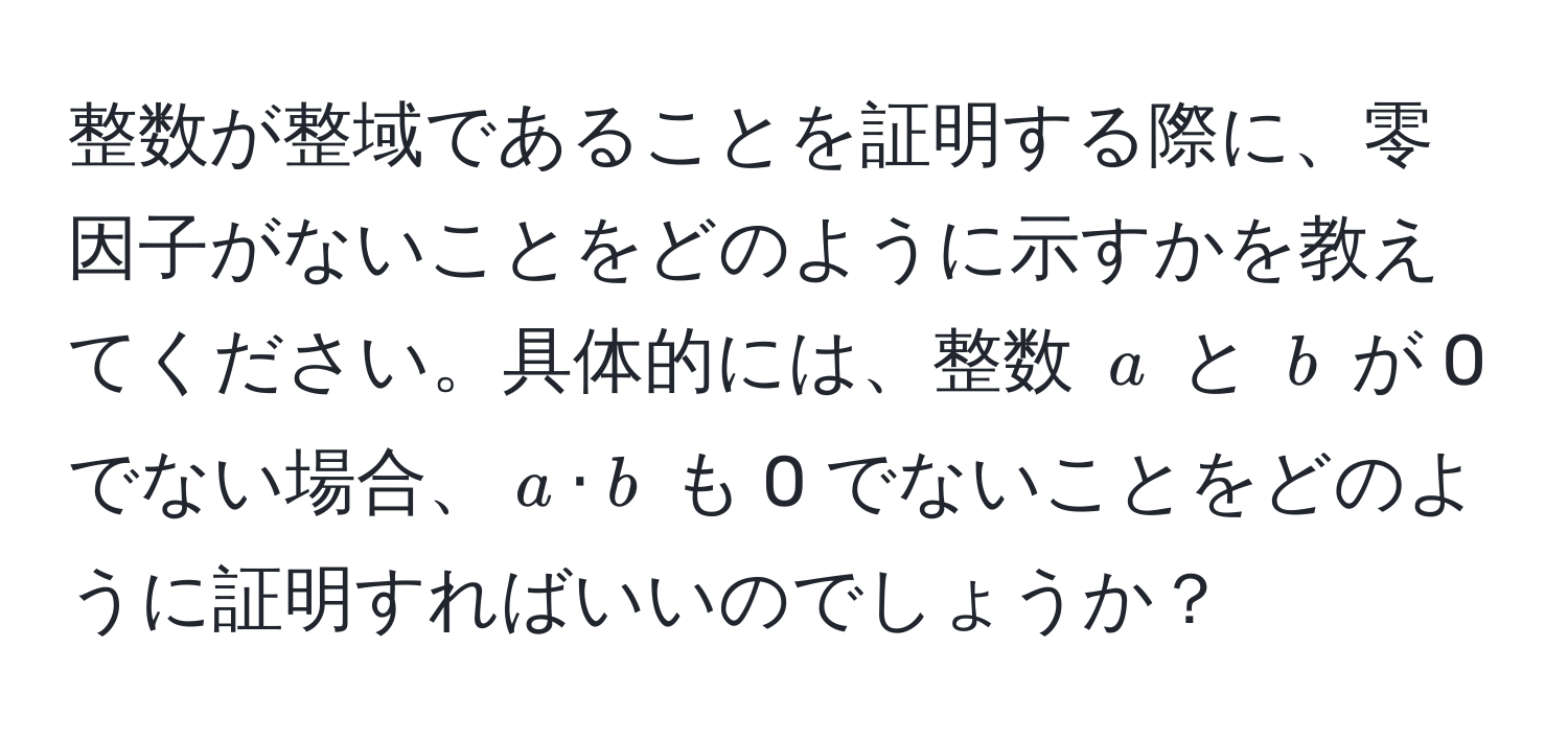 整数が整域であることを証明する際に、零因子がないことをどのように示すかを教えてください。具体的には、整数 $a$ と $b$ が 0 でない場合、$a · b$ も 0 でないことをどのように証明すればいいのでしょうか？