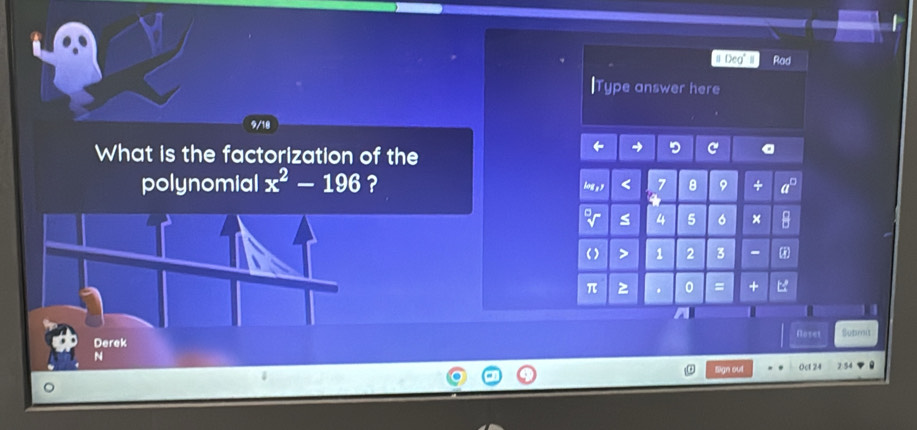 Deg'" I Rad 
lType answer here 
9/18 
What is the factorization of the 
ir C 
polynomial x^2-196 ? log s " < 7</tex> 8 9 + 
a 4 5 6 × 
( ) > 1 2 3 - @ 
π . 0 = + 
Noset Submit 
Sign out 0ct 24 2 54