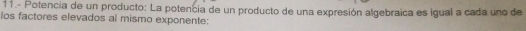 11.- Potencia de un producto: La potencia de un producto de una expresión algebraica es igual a cada uno de 
los factores elevados al mismo exponente: