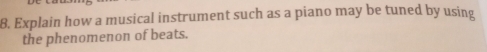 Explain how a musical instrument such as a piano may be tuned by using 
the phenomenon of beats.