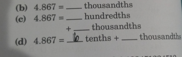 4.867= _ thousandths
(c) 4.867= _ hundredths
+ _thousandths 
(d) 4.867= _ tenths + _ thousandths