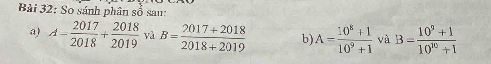 So sánh phân số sau: 
a) A= 2017/2018 + 2018/2019  và B= (2017+2018)/2018+2019 
b) A= (10^8+1)/10^9+1  và B= (10^9+1)/10^(10)+1 