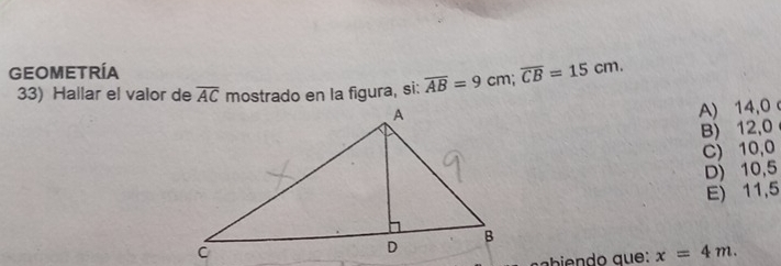 GEOMETRÍA
33) Hallar el valor de overline AC mostrado en la figura, si: overline AB=9cm; overline CB=15cm.
A) 14,0 c
B) 12,0
C) 10,0
D) 10,5
E) 11,5
x=4m.