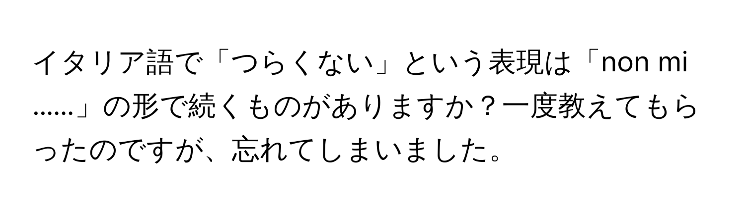 イタリア語で「つらくない」という表現は「non mi ......」の形で続くものがありますか？一度教えてもらったのですが、忘れてしまいました。