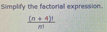 Simplify the factorial expression.
 ((n+4)!)/n! 