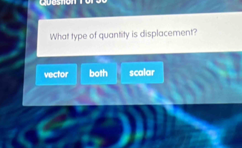 Queston 1
What type of quantity is displacement?
vector both scalar