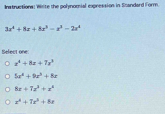 Instructions: Write the polynomial expression in Standard Form.
3x^4+8x+8x^3-x^3-2x^4
Select one:
x^4+8x+7x^3
5x^4+9x^3+8x
8x+7x^3+x^4
x^4+7x^3+8x